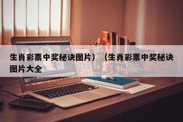 生肖彩票中奖秘诀图片）（生肖彩票中奖秘诀图片大全