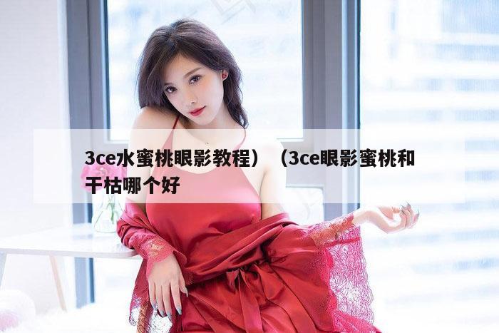 3ce水蜜桃眼影教程）（3ce眼影蜜桃和干枯哪个好
