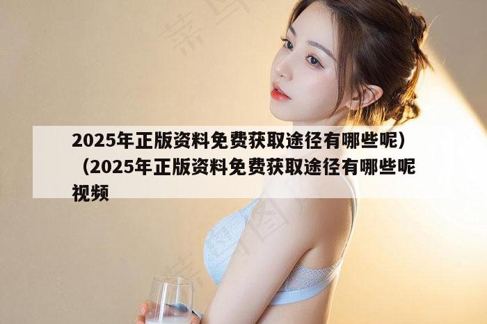2025年正版资料免费获取途径有哪些呢）（2025年正版资料免费获取途径有哪些呢视频