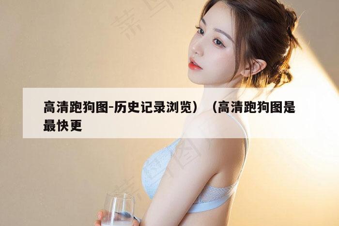 高清跑狗图-历史记录浏览）（高清跑狗图是最快更