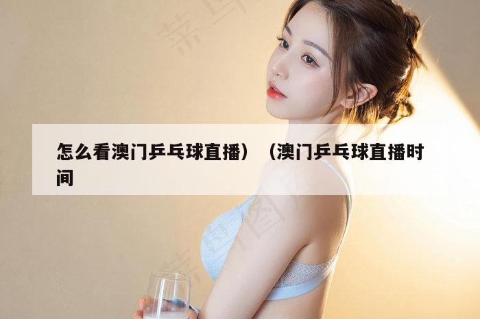 怎么看澳门乒乓球直播）（澳门乒乓球直播时间