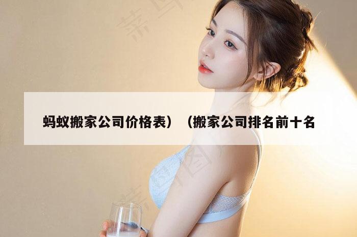 蚂蚁搬家公司价格表）（搬家公司排名前十名